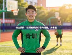 热血激情！欧预赛球员们奋力拼搏，勇者胜