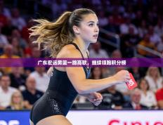 广东宏远男篮一路高歌，继续领跑积分榜