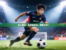 杀人足坛！各球星集结，燃情大战！