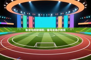 本泽马传射领衔，皇马主场小胜瓦