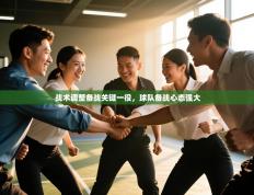 战术调整备战关键一役，球队备战心态强大