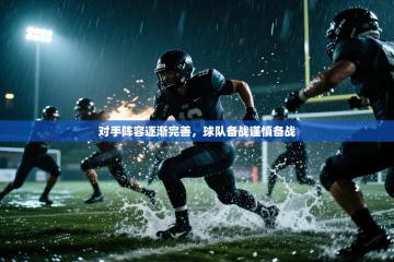 对手阵容逐渐完善，球队备战谨慎备战