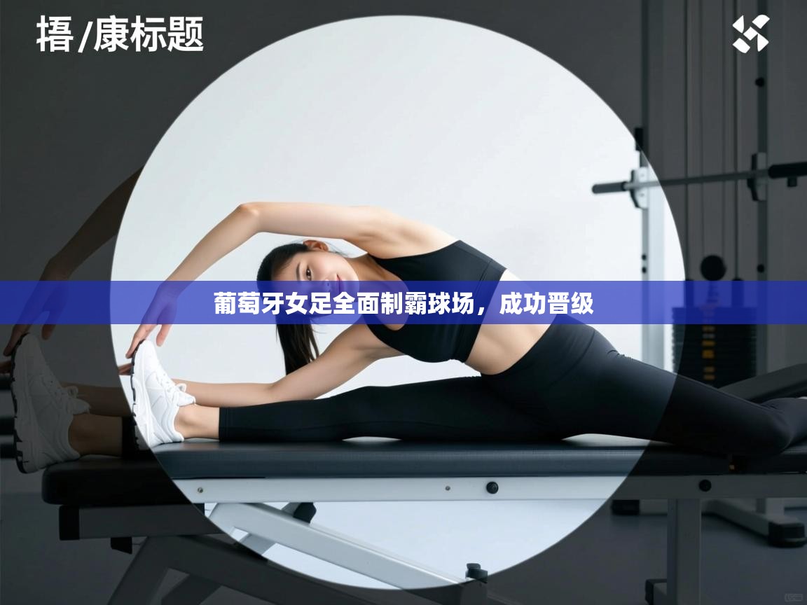 葡萄牙女足全面制霸球场，成功晋级  第1张