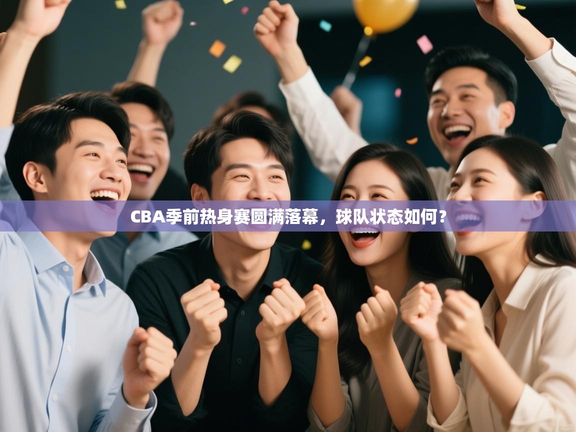 CBA季前热身赛圆满落幕，球队状态如何？  第2张