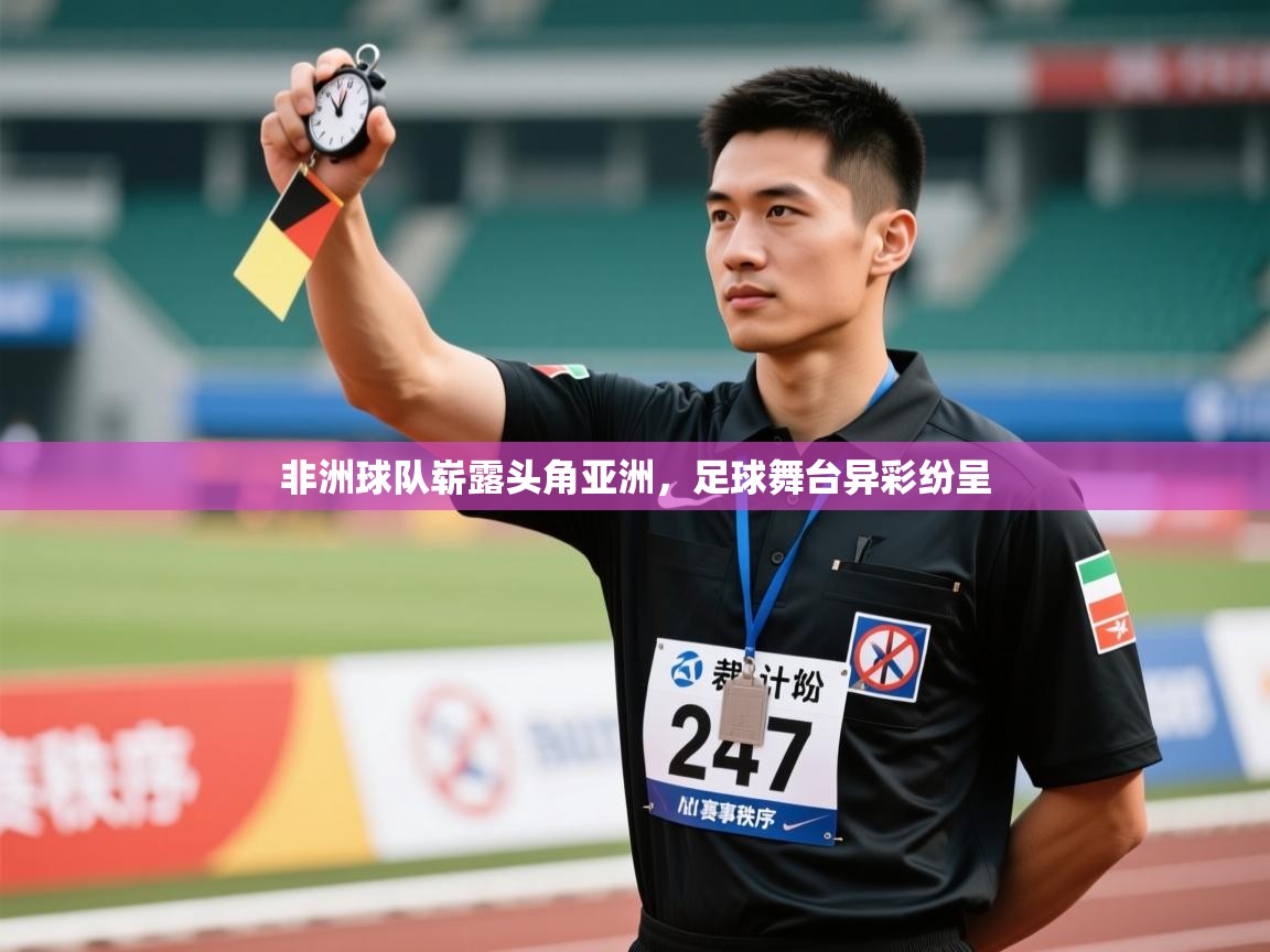 非洲球队崭露头角亚洲，足球舞台异彩纷呈  第2张