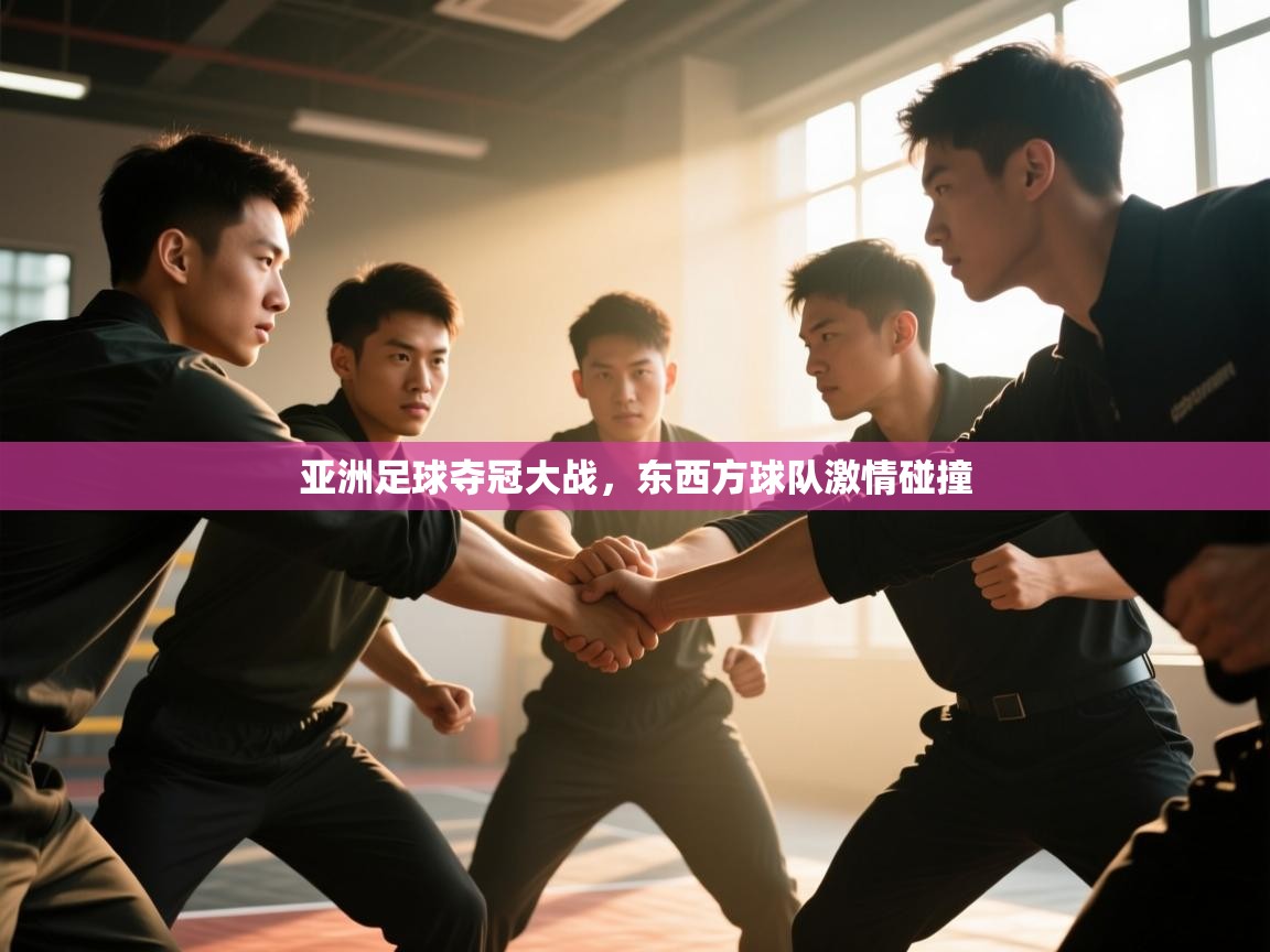 亚洲足球夺冠大战，东西方球队激情碰撞  第1张