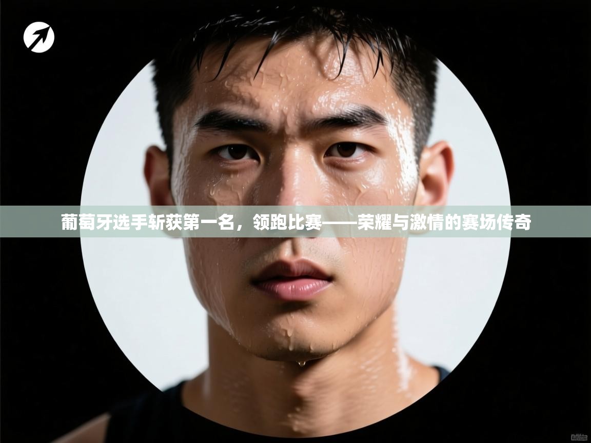 葡萄牙选手斩获第一名，领跑比赛——荣耀与激情的赛场传奇  第2张