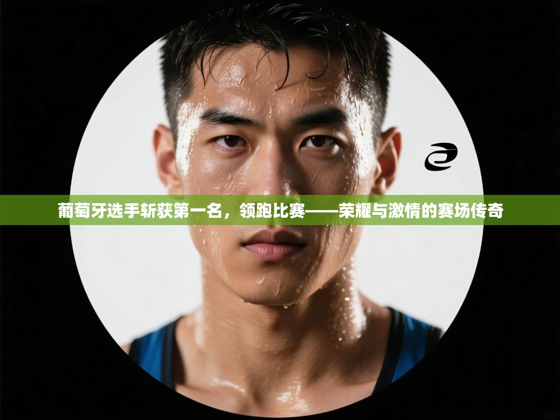 葡萄牙选手斩获第一名，领跑比赛——荣耀与激情的赛场传奇  第1张