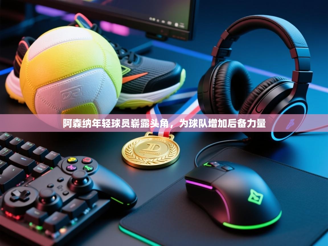 阿森纳年轻球员崭露头角，为球队增加后备力量  第1张