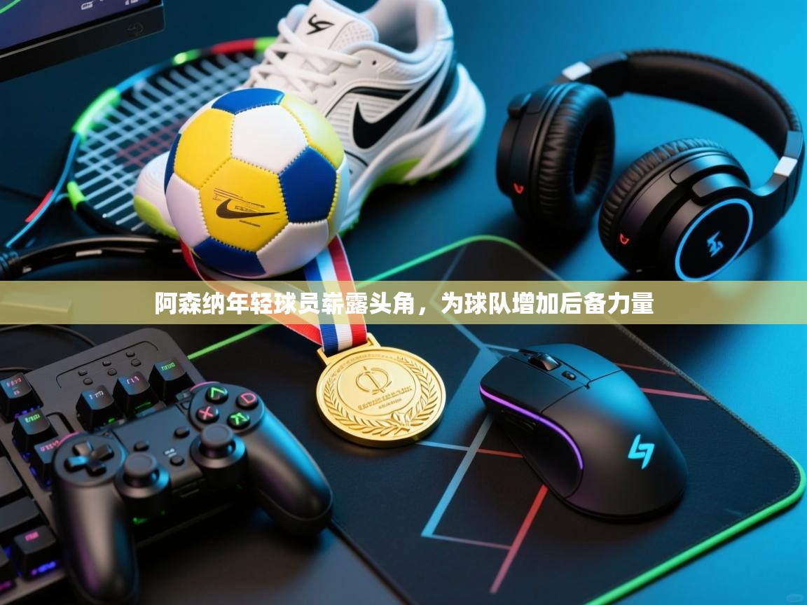 阿森纳年轻球员崭露头角，为球队增加后备力量  第2张