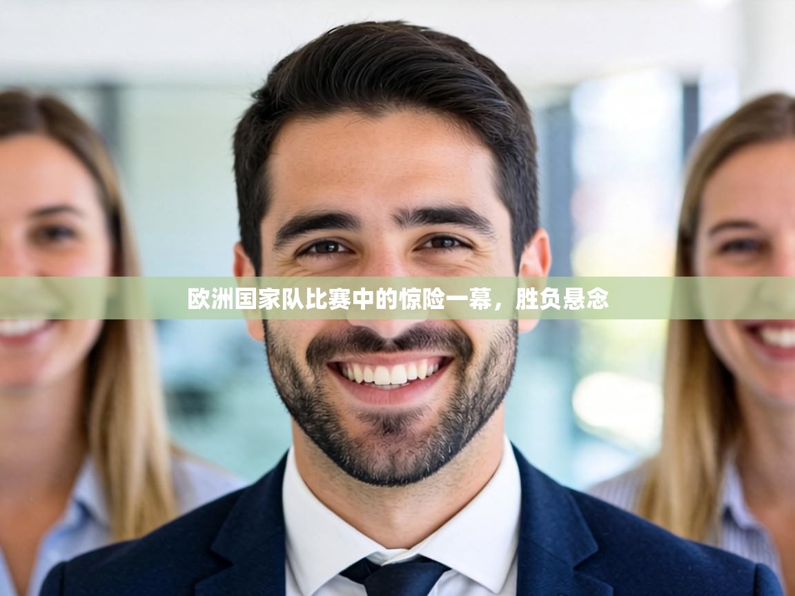 欧洲国家队比赛中的惊险一幕，胜负悬念  第1张