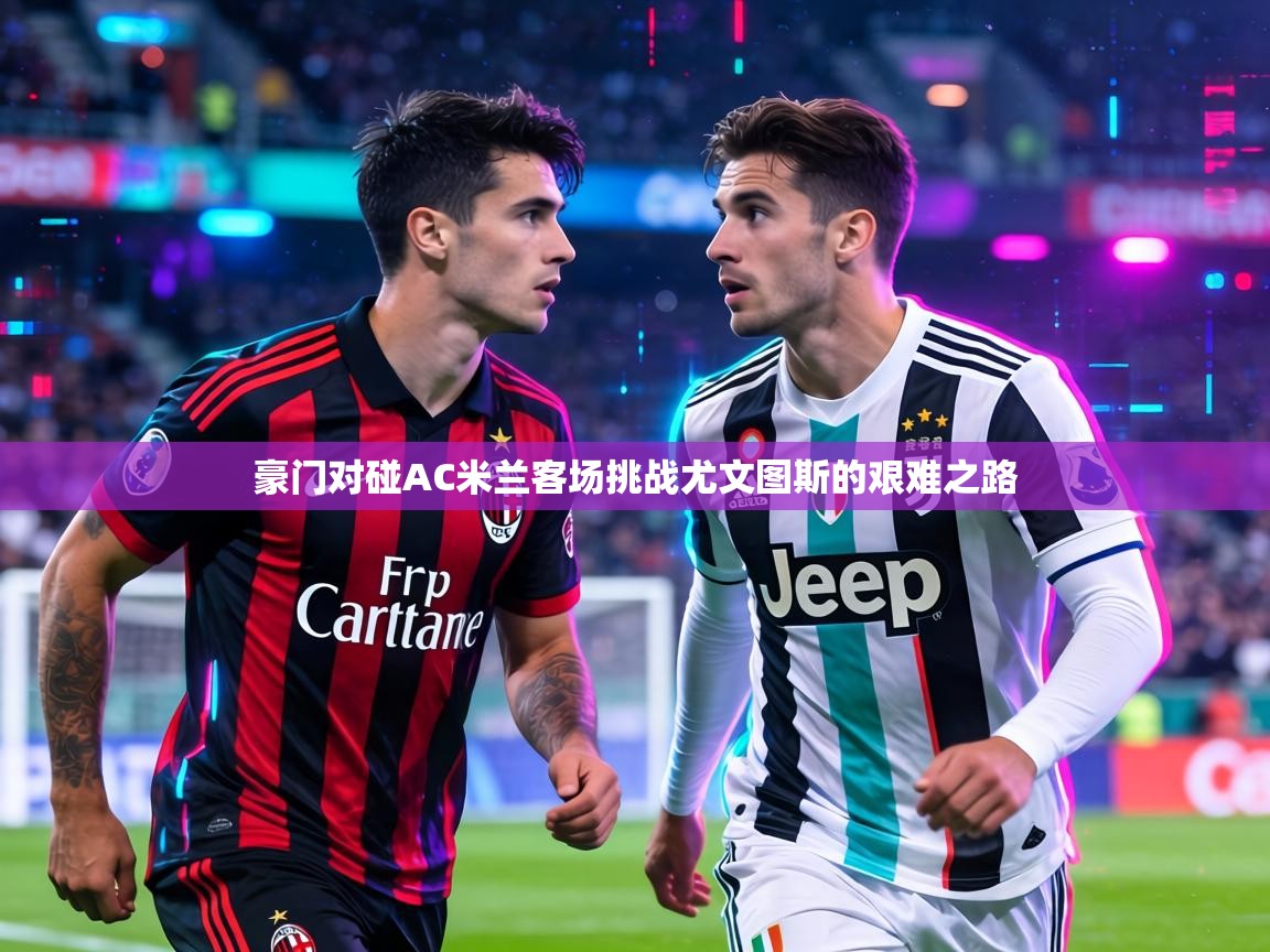 豪门对碰AC米兰客场挑战尤文图斯的艰难之路 第2张