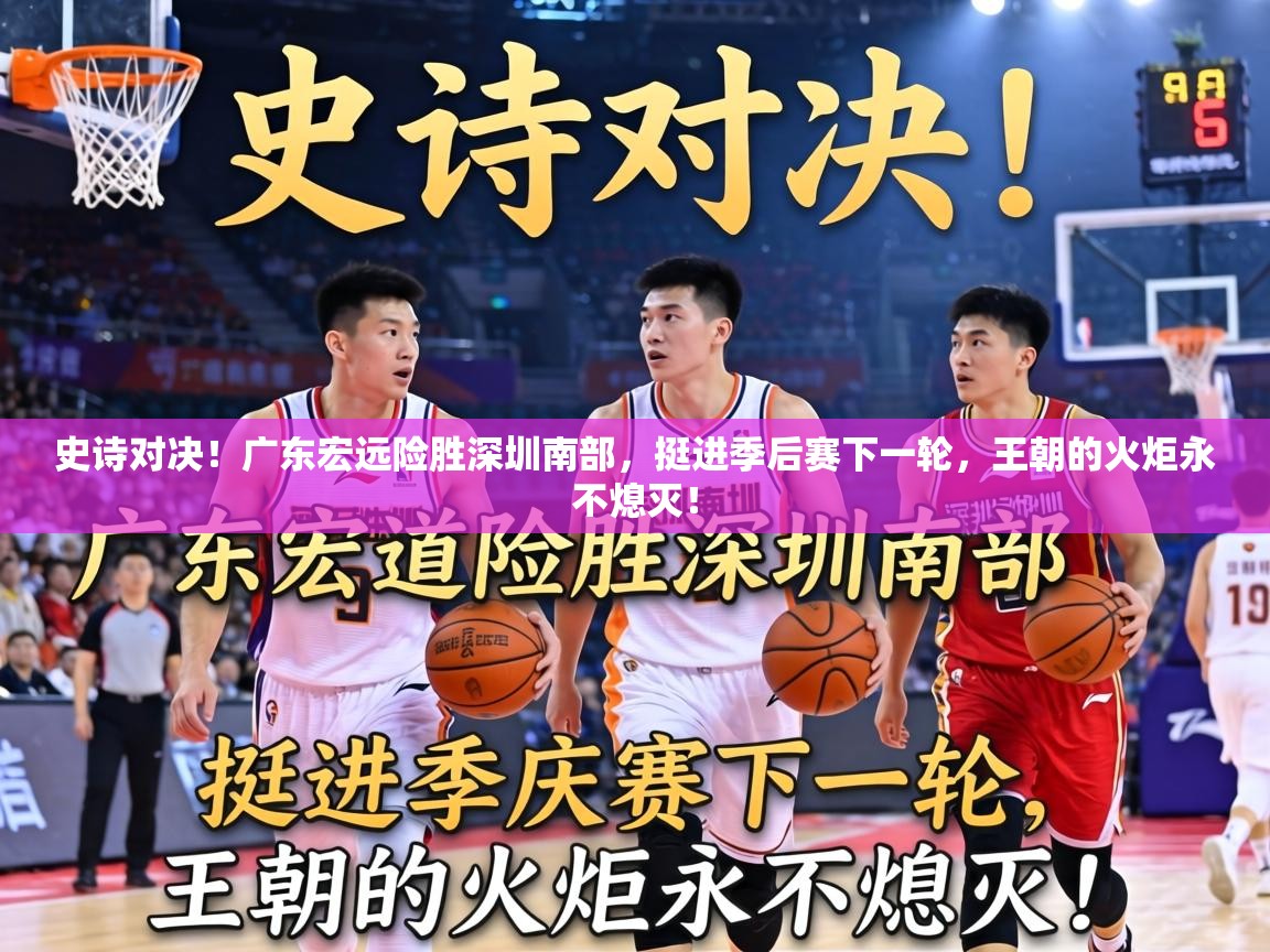 史诗对决！广东宏远险胜深圳南部，挺进季后赛下一轮，王朝的火炬永不熄灭！  第1张