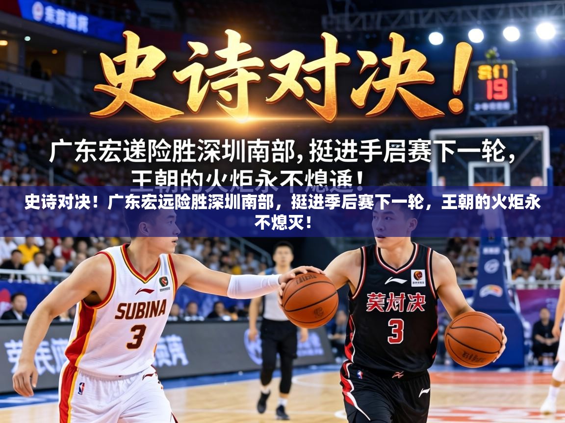 史诗对决！广东宏远险胜深圳南部，挺进季后赛下一轮，王朝的火炬永不熄灭！  第2张