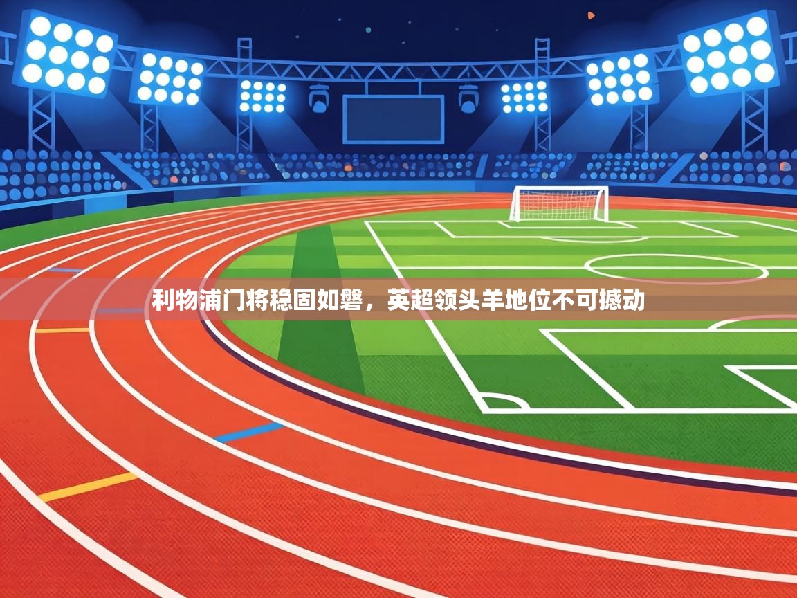 利物浦门将稳固如磐，英超领头羊地位不可撼动  第1张