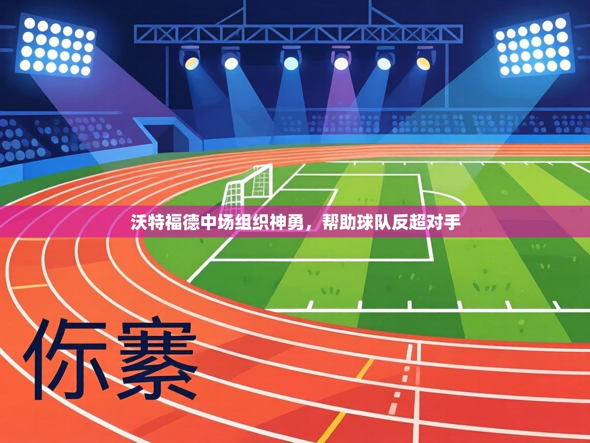 沃特福德中场组织神勇,帮助球队反超对手 第2张